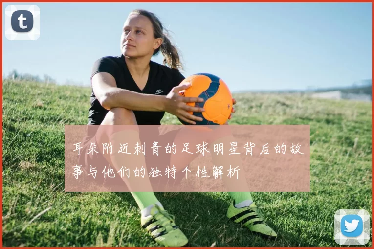 耳朵附近刺青的足球明星背后的故事与他们的独特个性解析