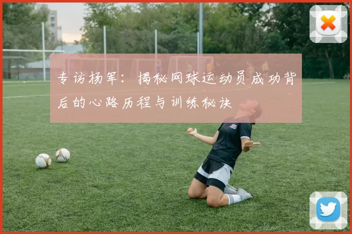 专访杨军：揭秘网球运动员成功背后的心路历程与训练秘诀