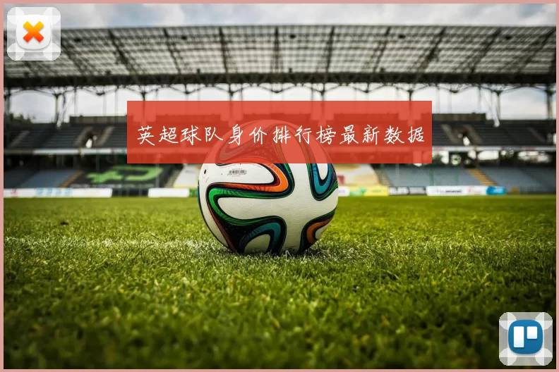 英超球队身价排行榜最新数据