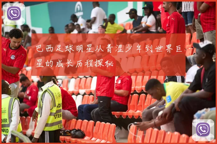 巴西足球明星从青涩少年到世界巨星的成长历程探秘