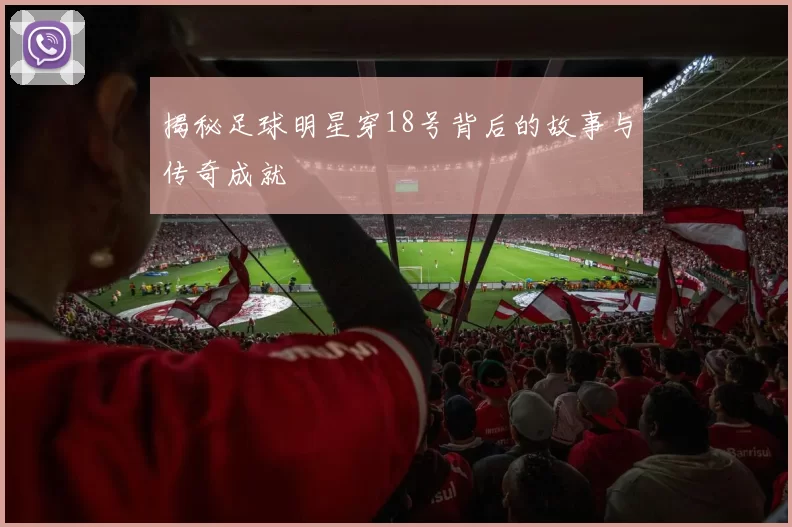 揭秘足球明星穿18号背后的故事与传奇成就