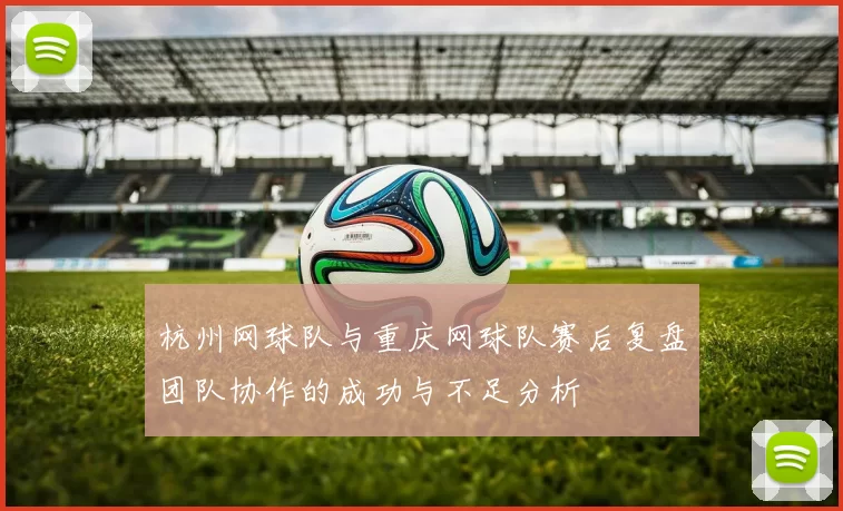 杭州网球队与重庆网球队赛后复盘团队协作的成功与不足分析