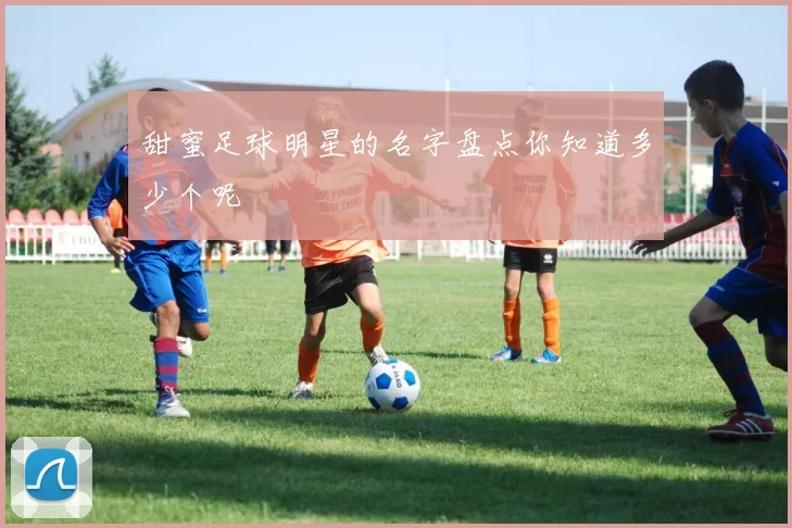 甜蜜足球明星的名字盘点你知道多少个呢