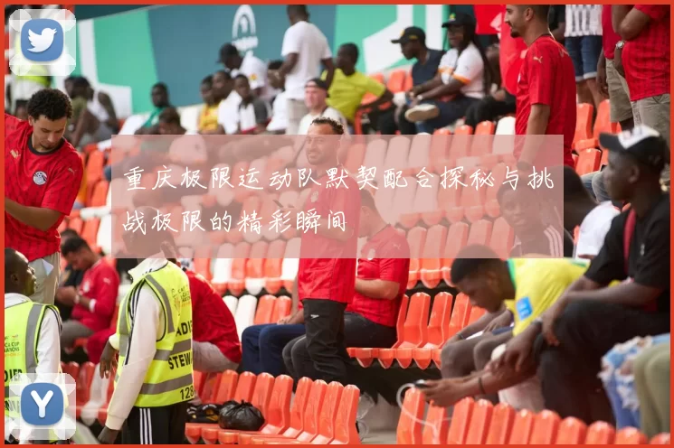 重庆极限运动队默契配合探秘与挑战极限的精彩瞬间