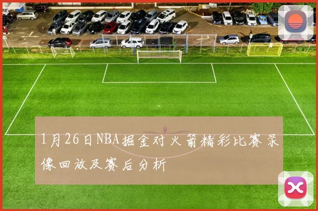 1月26日NBA掘金对火箭精彩比赛录像回放及赛后分析