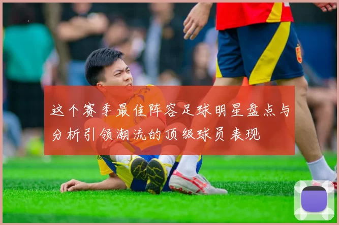 这个赛季最佳阵容足球明星盘点与分析引领潮流的顶级球员表现